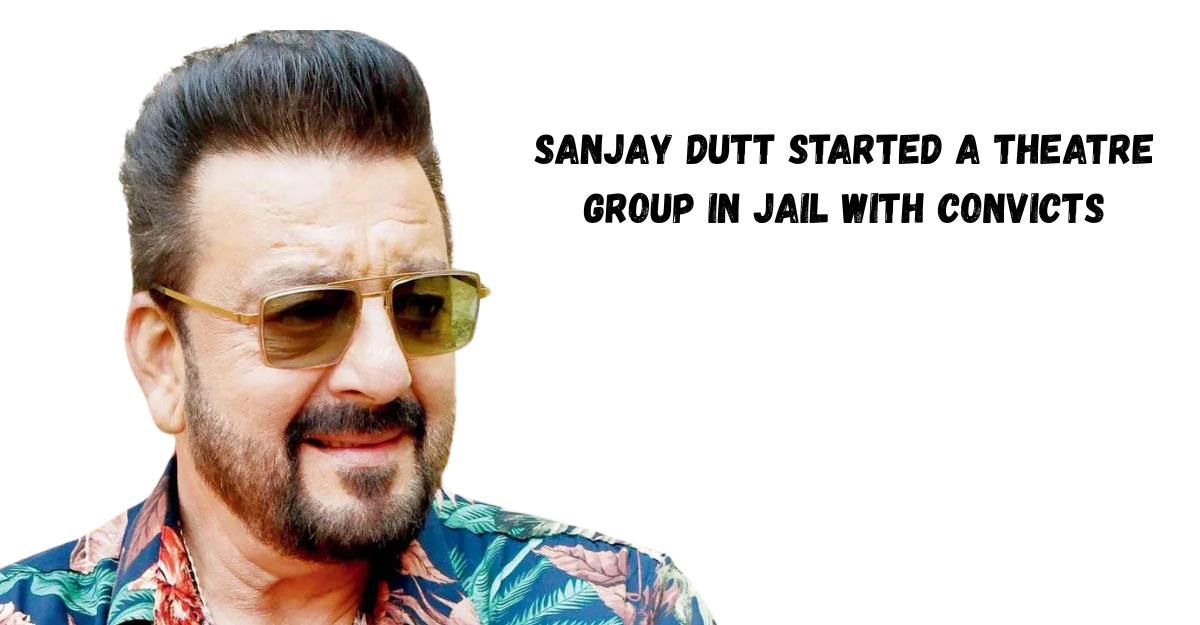 Sanjay Dutt Started A Theatre Group In Jail With Convicts