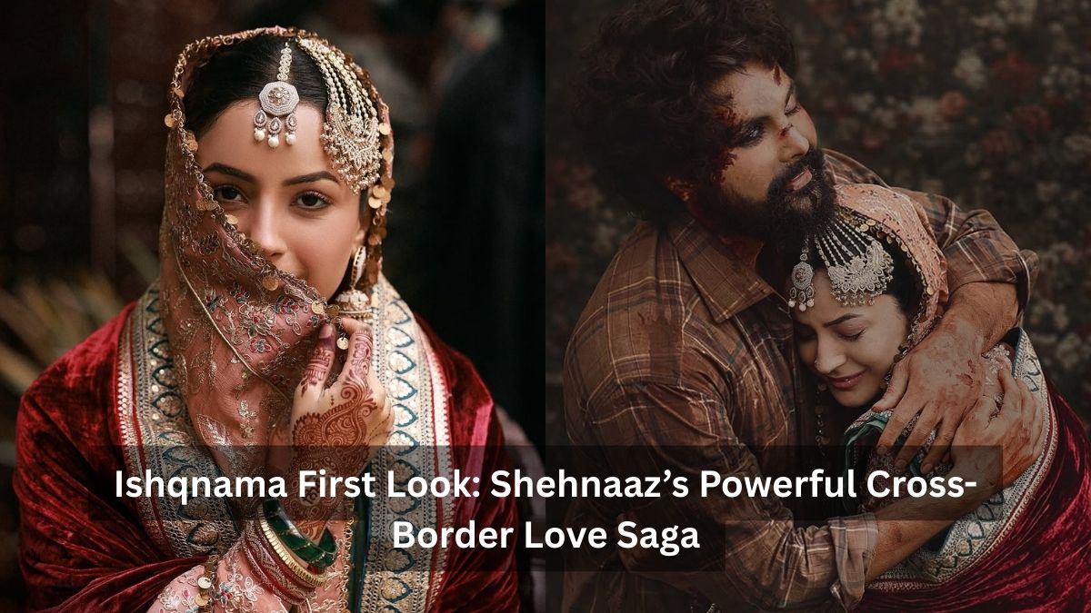 Ishqnama First Look: Shehnaaz’s Powerful Cross-Border Love Saga